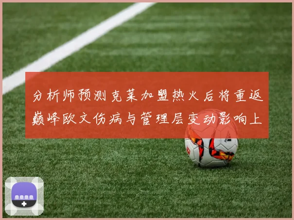 分析师预测克莱加盟热火后将重返巅峰欧文伤病与管理层变动影响上赛季表现